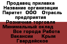 Продавец прилавка › Название организации ­ Паритет, ООО › Отрасль предприятия ­ Розничная торговля › Минимальный оклад ­ 25 000 - Все города Работа » Вакансии   . Крым,Гвардейское